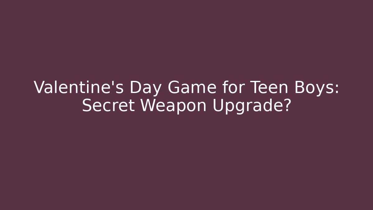 Valentine's Day Game for Teen Boys: Secret Weapon Upgrade?