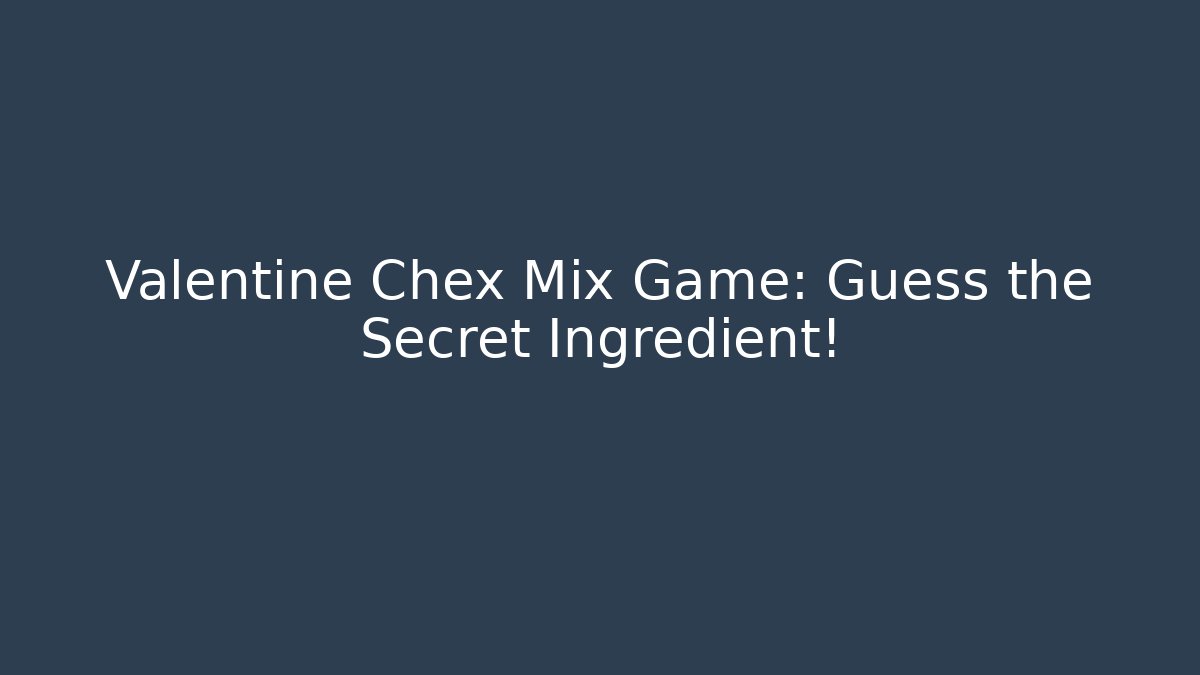 Valentine Chex Mix Game: Guess the Secret Ingredient!