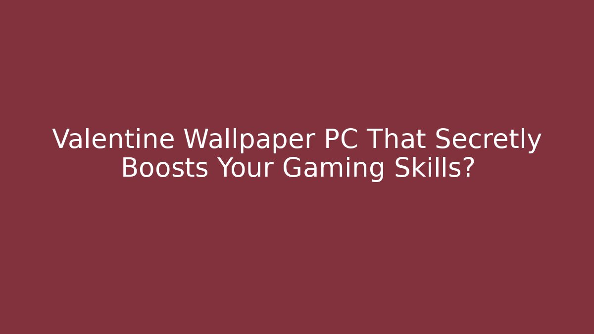 Valentine Wallpaper PC That Secretly Boosts Your Gaming Skills?