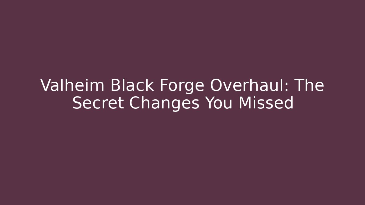 Valheim Black Forge Overhaul: The Secret Changes You Missed