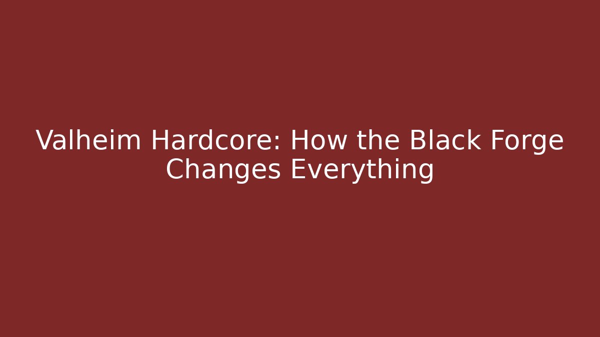 Valheim Hardcore: How the Black Forge Changes Everything