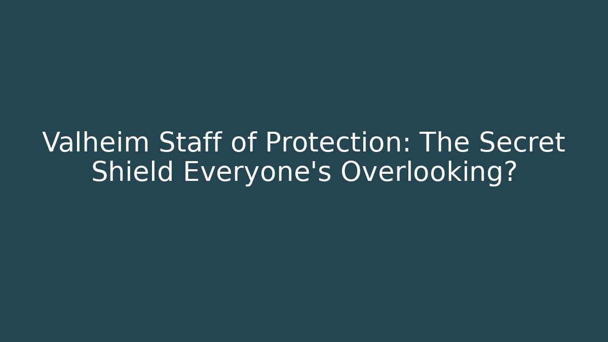 Valheim Staff of Protection: The Secret Shield Everyone’s Overlooking?