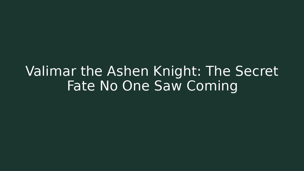 Valimar the Ashen Knight: The Secret Fate No One Saw Coming