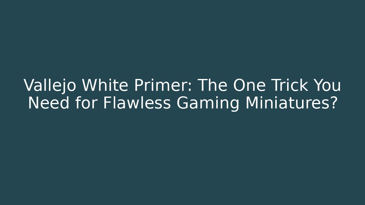 Vallejo White Primer: The One Trick You Need for Flawless Gaming Miniatures?