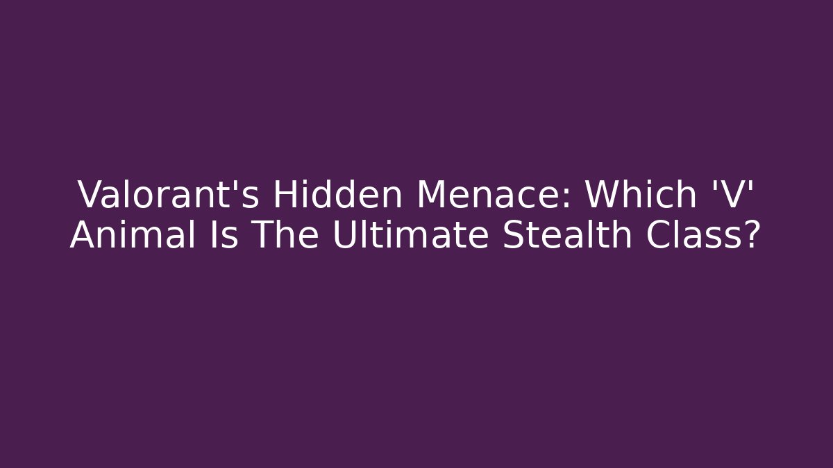 Valorant's Hidden Menace: Which 'V' Animal Is The Ultimate Stealth Class?