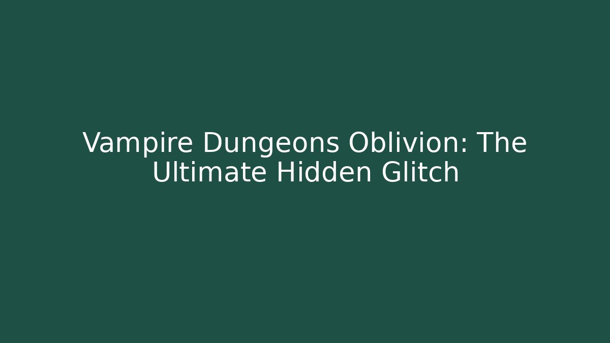 Vampire Dungeons Oblivion: The Ultimate Hidden Glitch