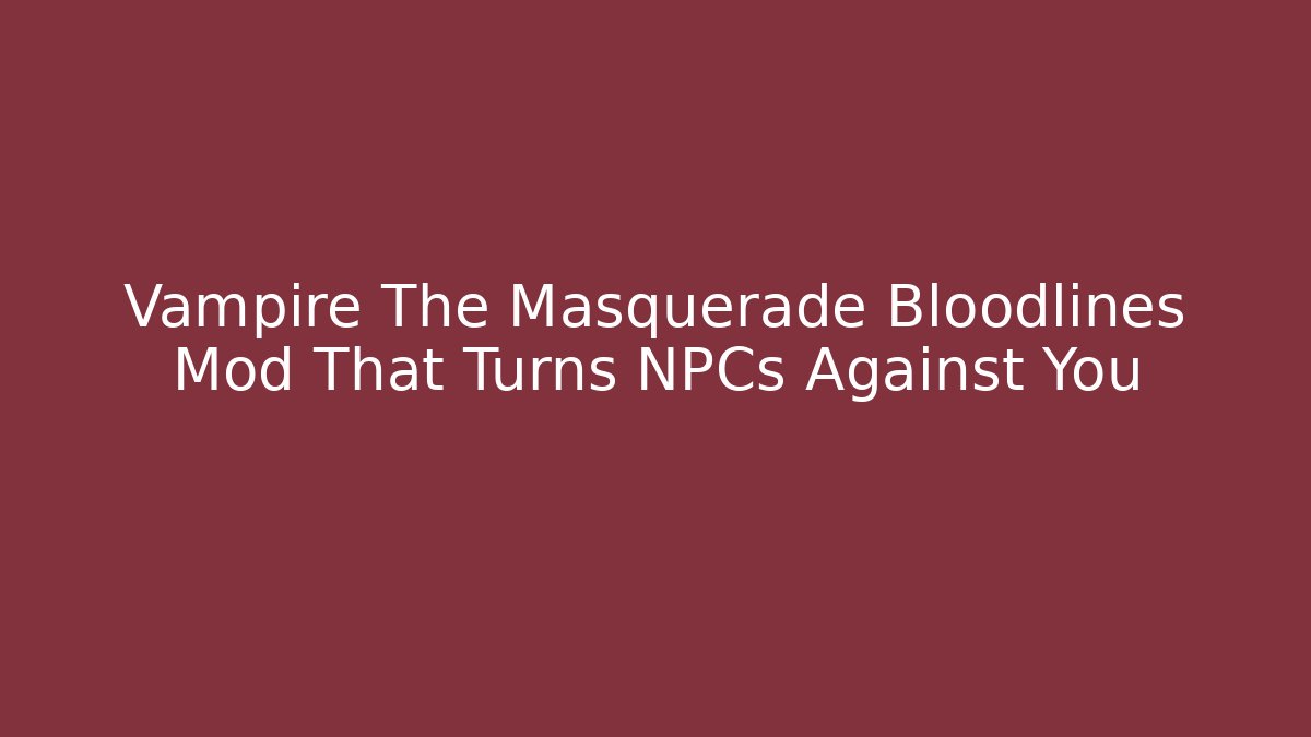 Vampire The Masquerade Bloodlines Mod That Turns NPCs Against You