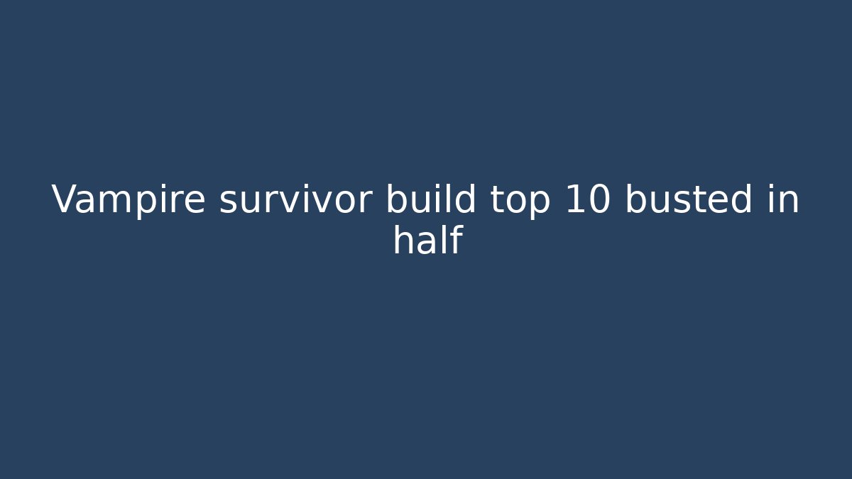 Vampire survivor build top 10 busted in half