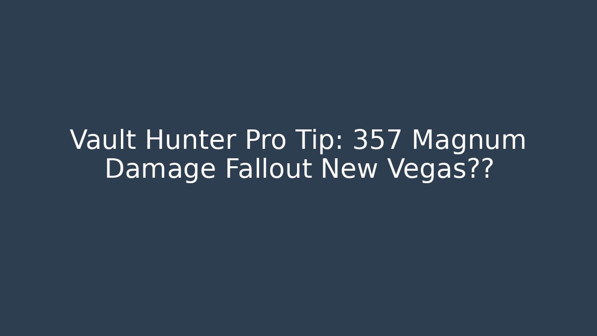 Vault Hunter Pro Tip: 357 Magnum Damage Fallout New Vegas真相 - Celivion