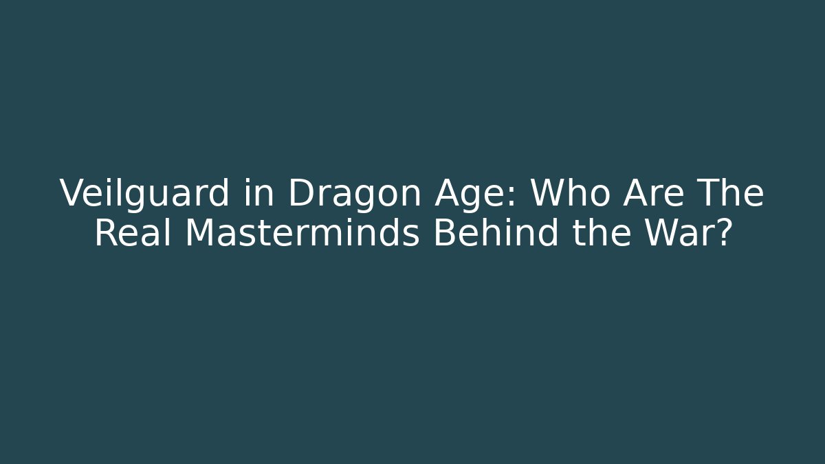 Veilguard in Dragon Age: Who Are The Real Masterminds Behind the War?