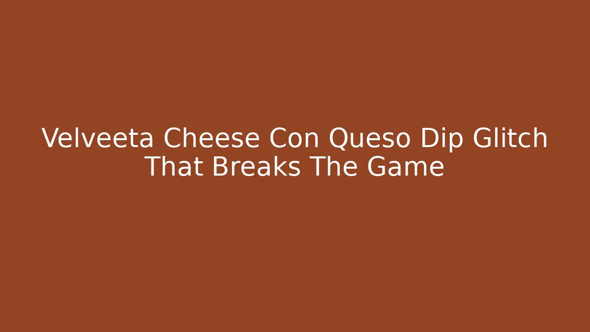 Velveeta Cheese Con Queso Dip Glitch That Breaks The Game