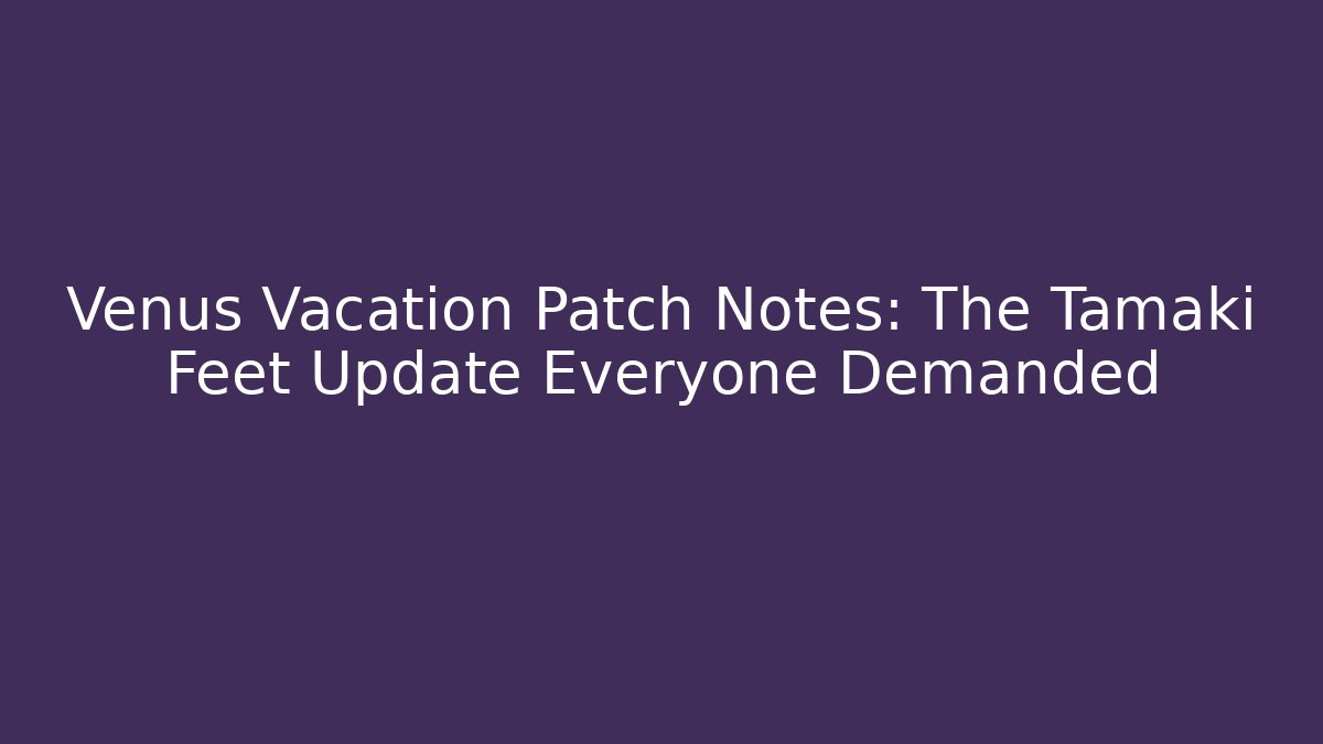 Venus Vacation Patch Notes: The Tamaki Feet Update Everyone Demanded