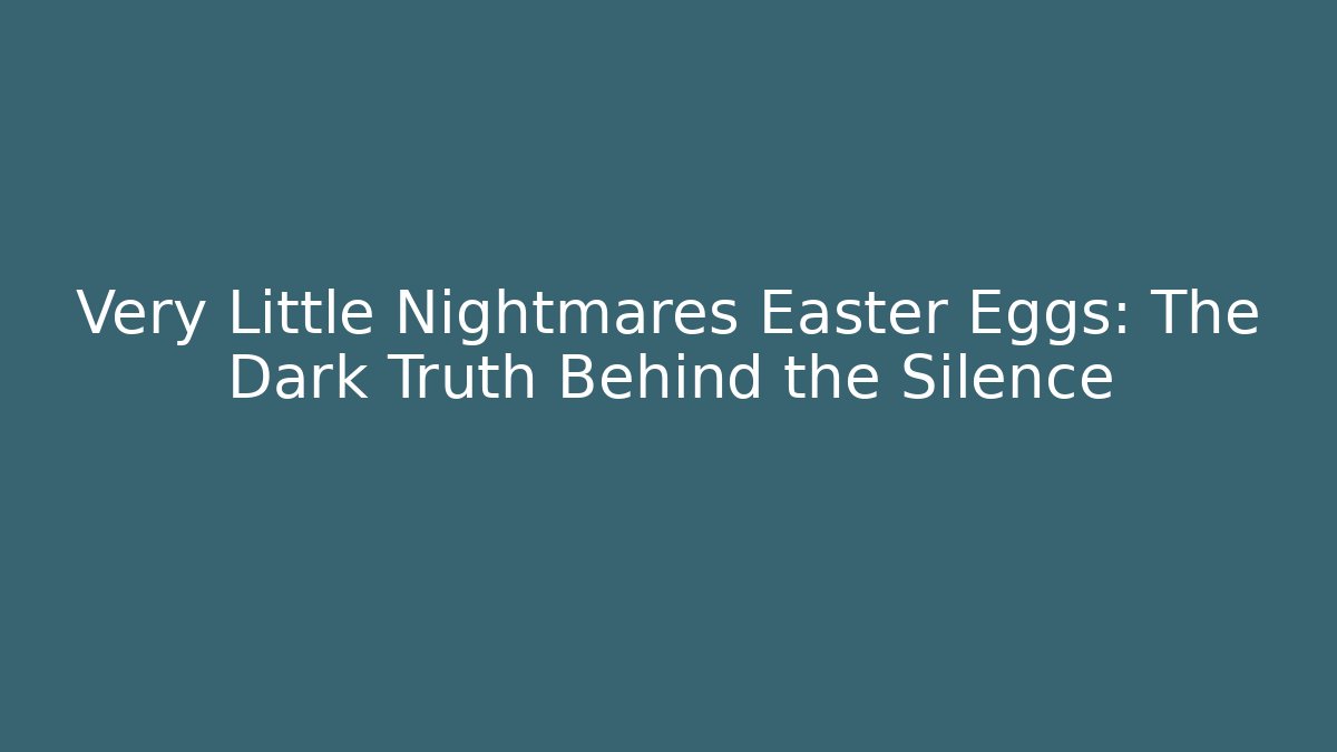 Very Little Nightmares Easter Eggs: The Dark Truth Behind the Silence