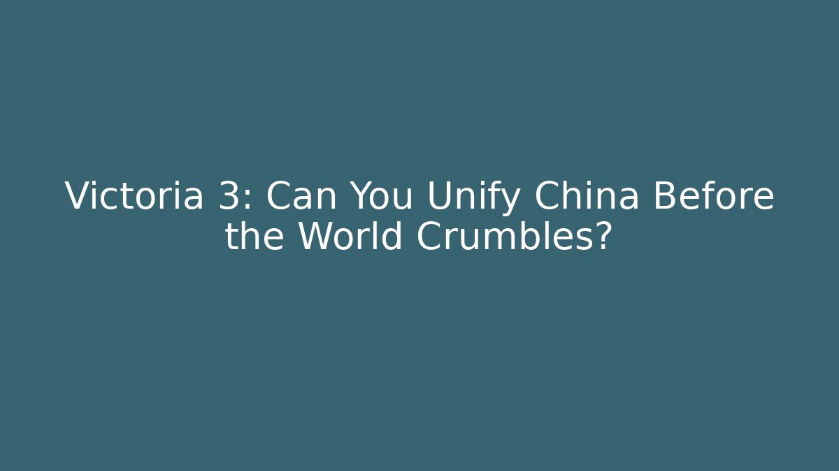 Victoria 3: Can You Unify China Before the World Crumbles?