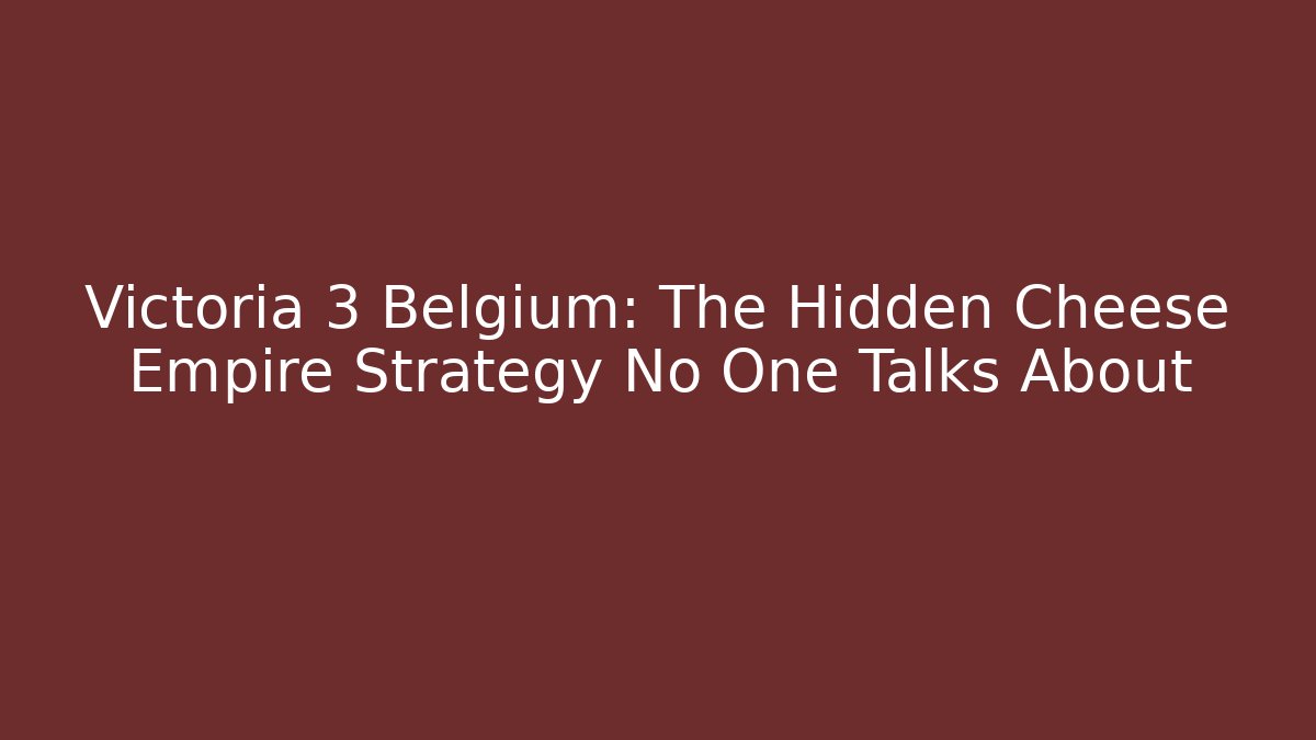 Victoria 3 Belgium: The Hidden Cheese Empire Strategy No One Talks About