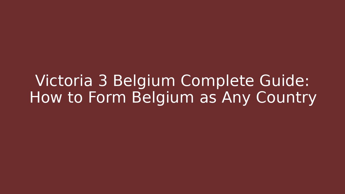 Victoria 3 Belgium Complete Guide: How to Form Belgium as Any Country