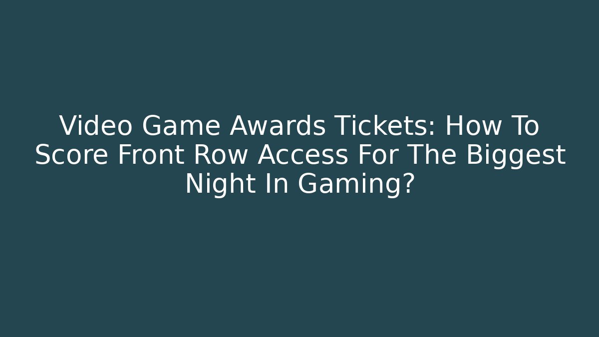 Video Game Awards Tickets: How To Score Front Row Access For The Biggest Night In Gaming?