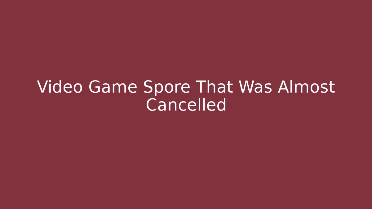 Video Game Spore That Was Almost Cancelled