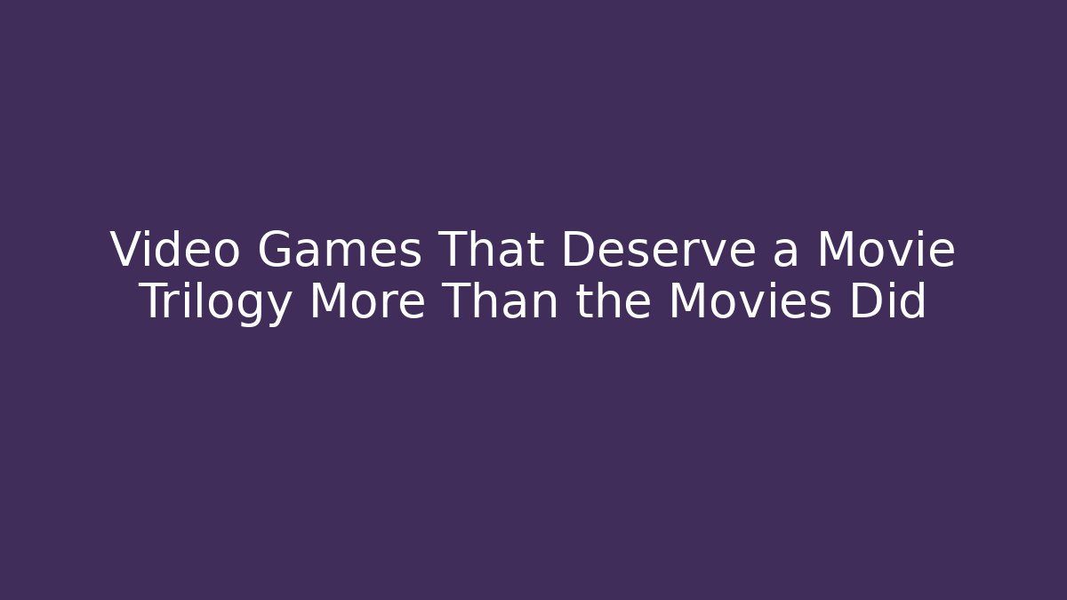 Video Games That Deserve a Movie Trilogy More Than the Movies Did