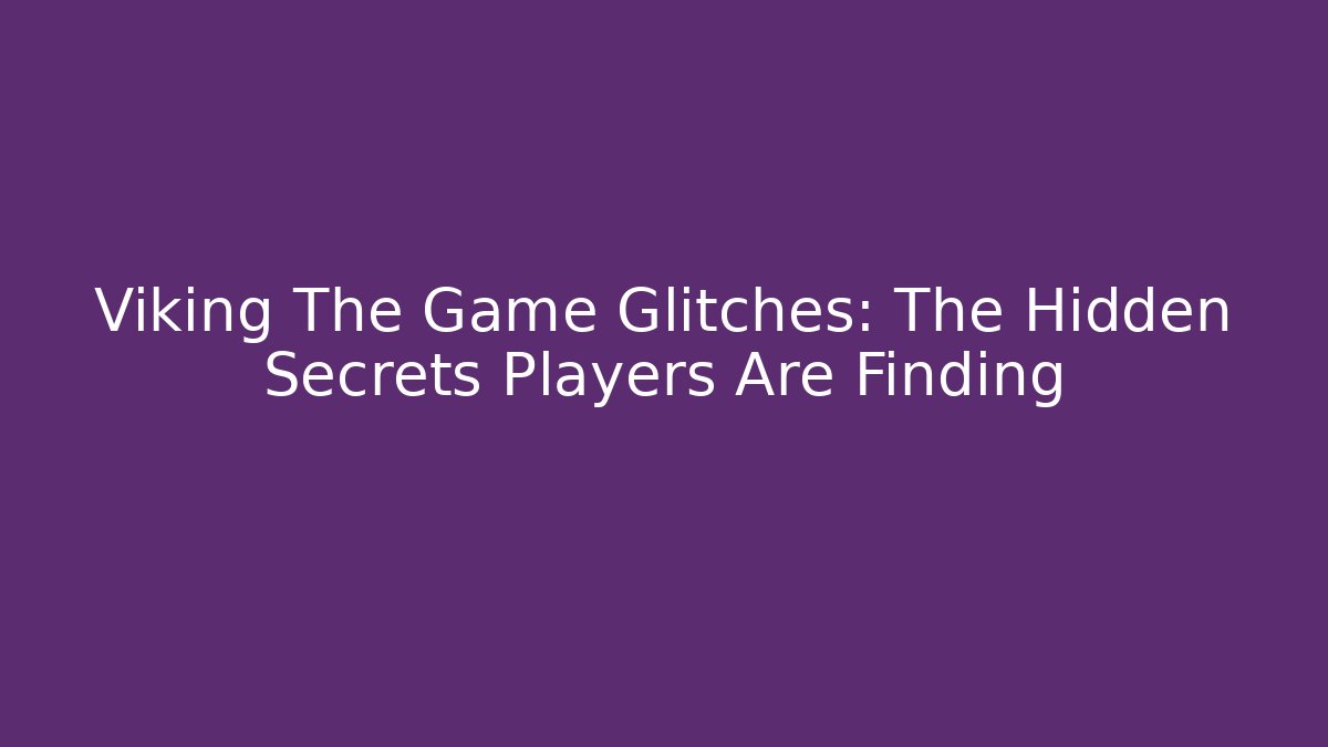 Viking The Game Glitches: The Hidden Secrets Players Are Finding