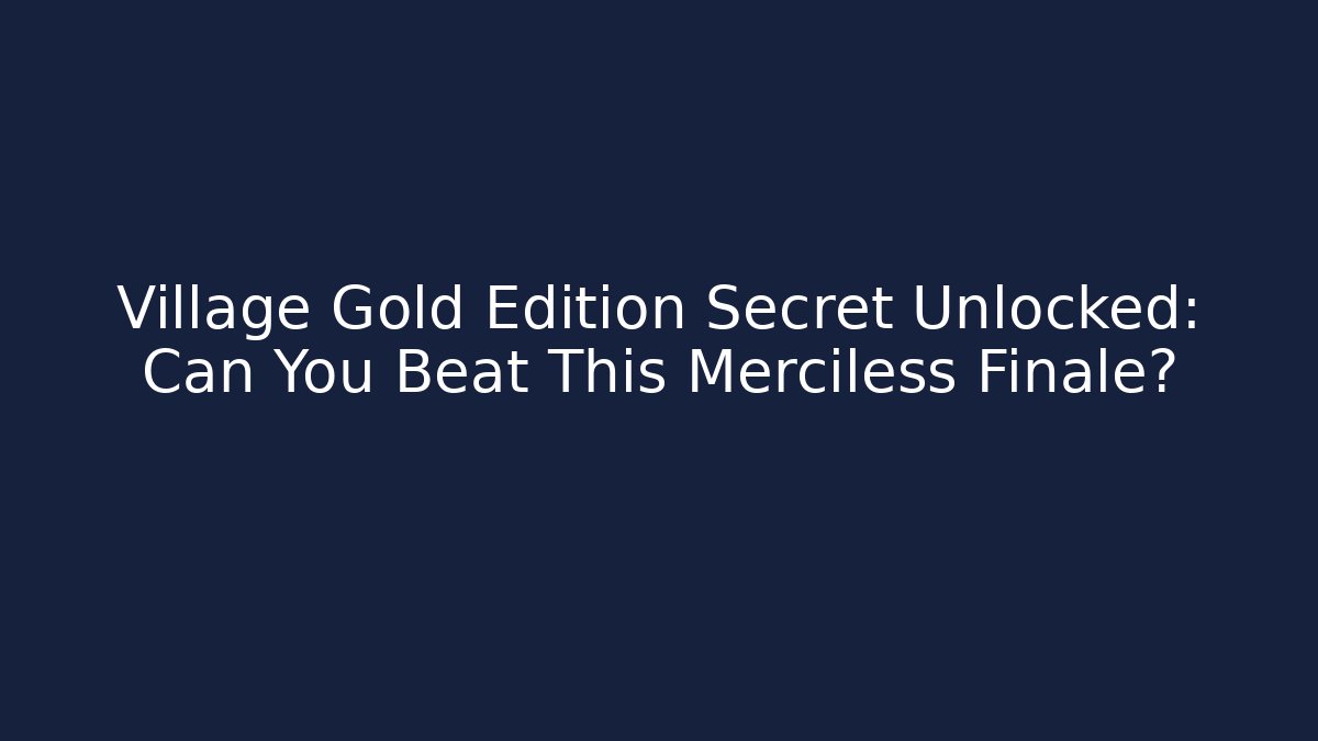 Village Gold Edition Secret Unlocked: Can You Beat This Merciless Finale?
