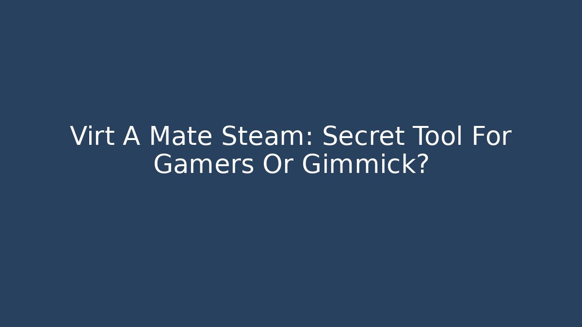 Virt A Mate Steam: Secret Tool For Gamers Or Gimmick?