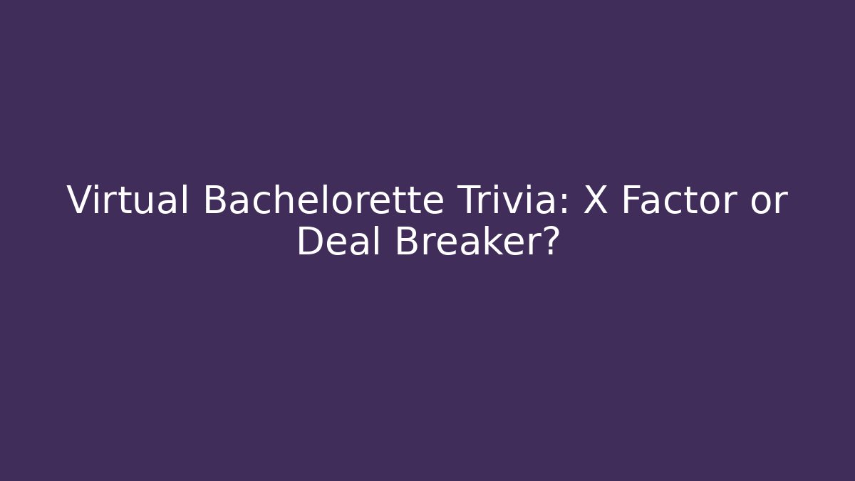 Virtual Bachelorette Trivia: X Factor or Deal Breaker?