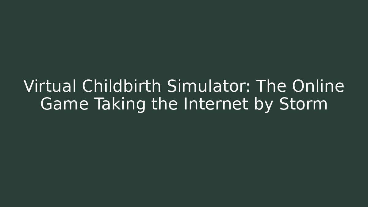 Virtual Childbirth Simulator: The Online Game Taking the Internet by Storm