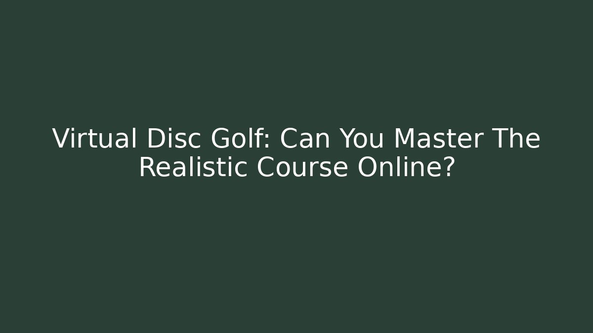Virtual Disc Golf: Can You Master The Realistic Course Online?