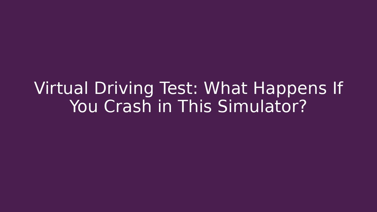 Virtual Driving Test: What Happens If You Crash in This Simulator?