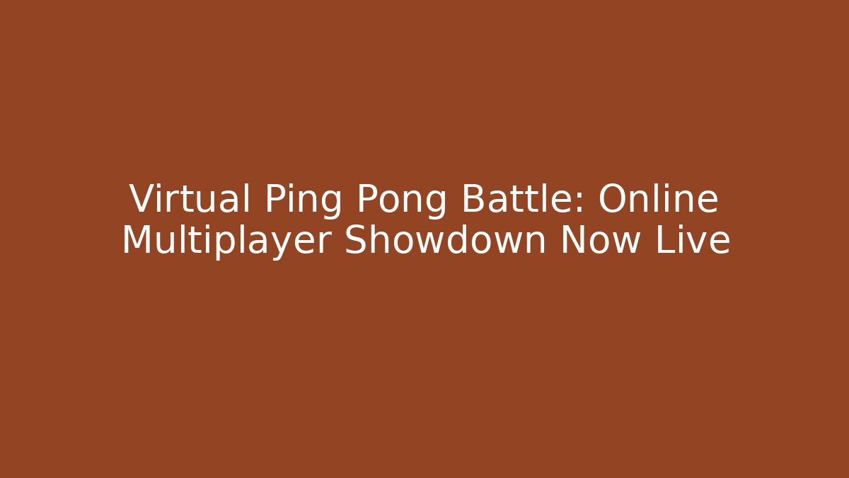 Virtual Ping Pong Battle: Online Multiplayer Showdown Now Live