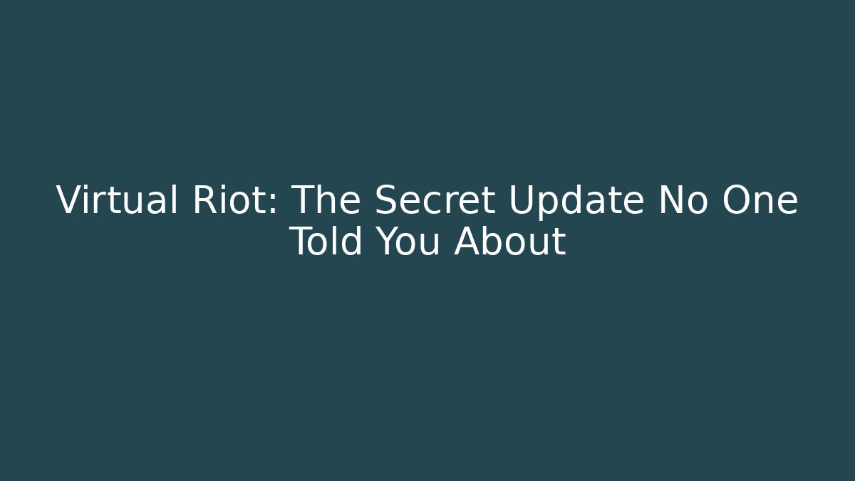 Virtual Riot: The Secret Update No One Told You About
