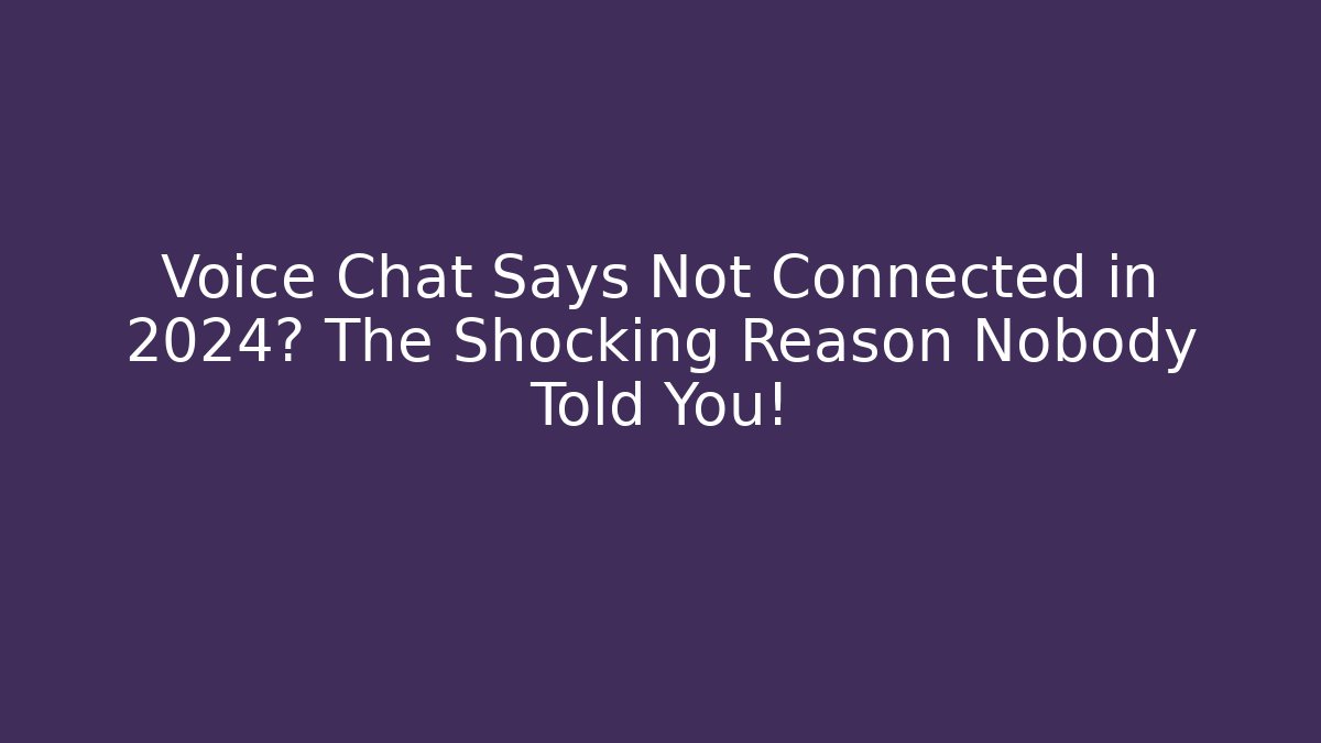 Voice Chat Says Not Connected in 2024? The Shocking Reason Nobody Told You!