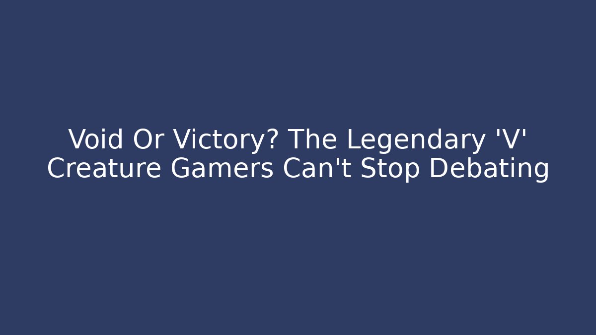 Void Or Victory? The Legendary 'V' Creature Gamers Can't Stop Debating