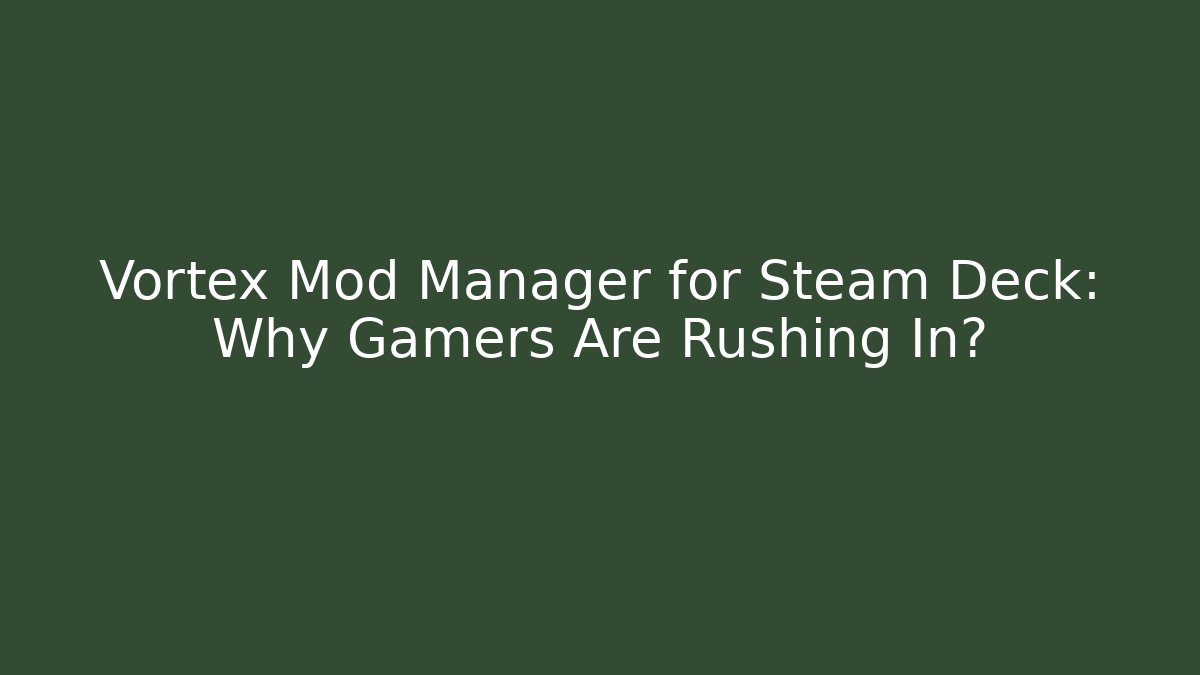 Vortex Mod Manager for Steam Deck: Why Gamers Are Rushing In?