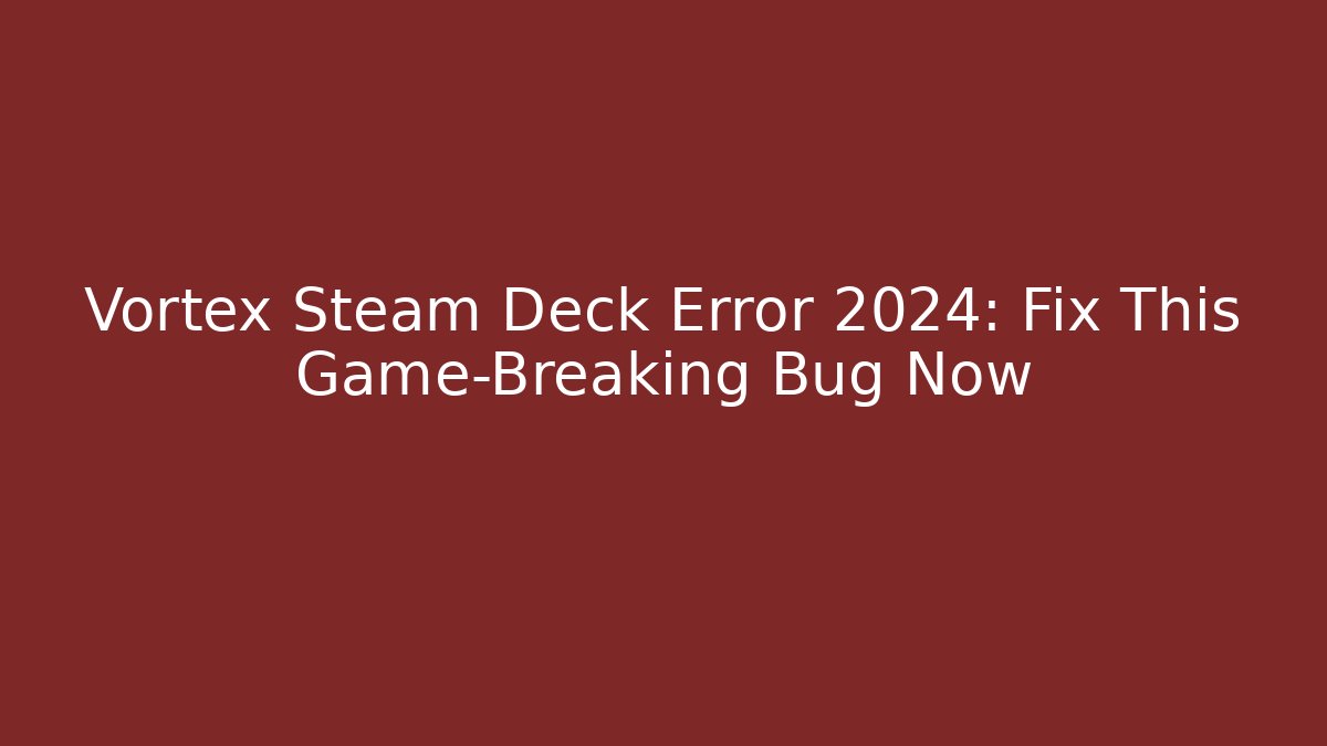 Vortex Steam Deck Error 2024: Fix This Game-Breaking Bug Now - Celivion