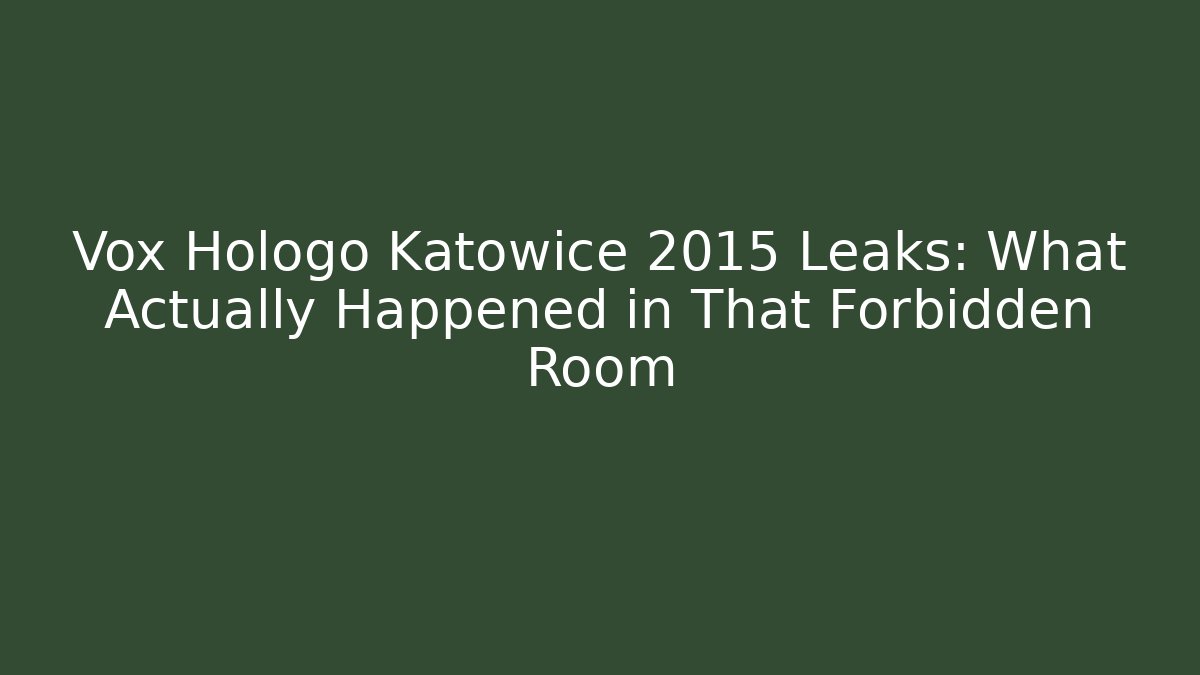 Vox Hologo Katowice 2015 Leaks: What Actually Happened in That Forbidden Room