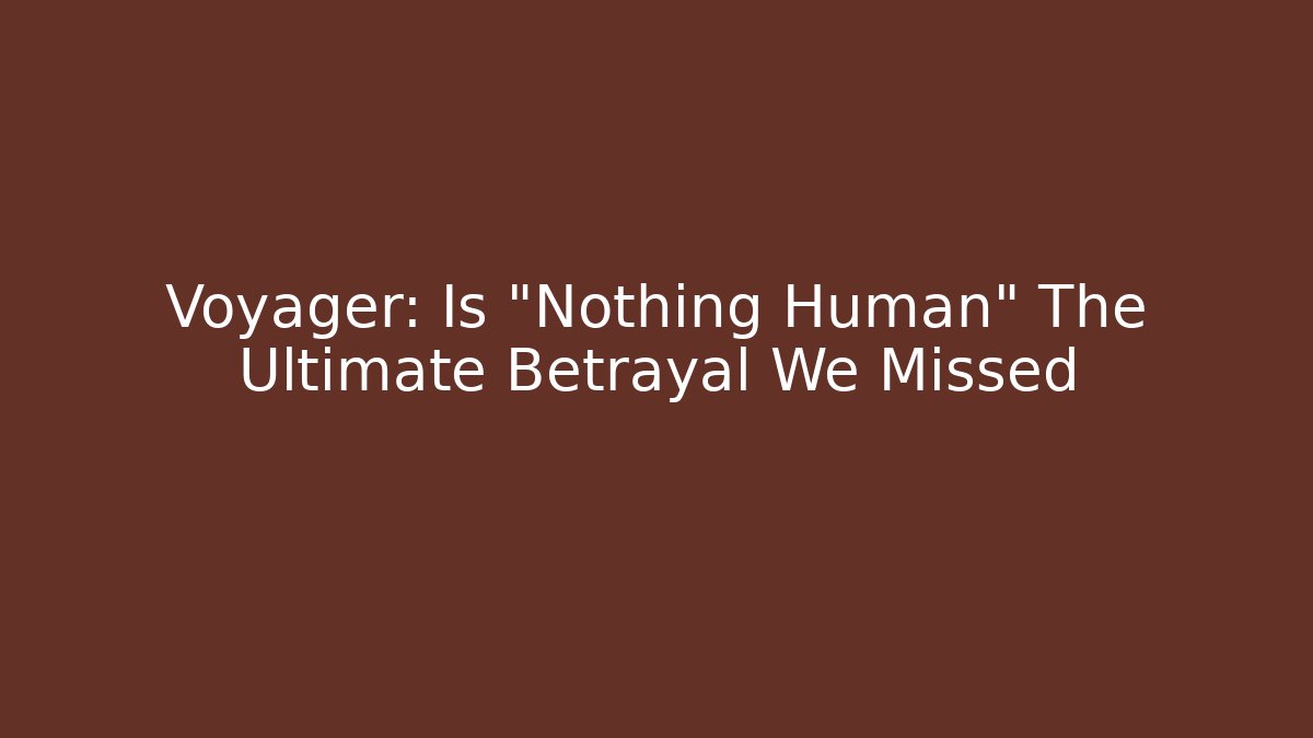 Voyager: Is "Nothing Human" The Ultimate Betrayal We Missed