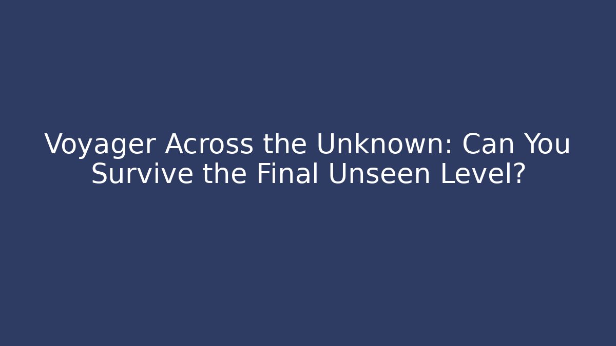 Voyager Across the Unknown: Can You Survive the Final Unseen Level?