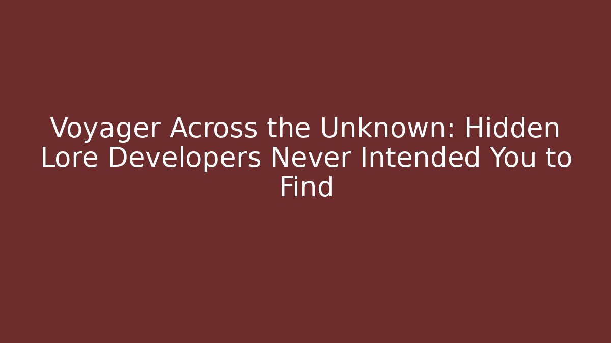 Voyager Across the Unknown: Hidden Lore Developers Never Intended You to Find