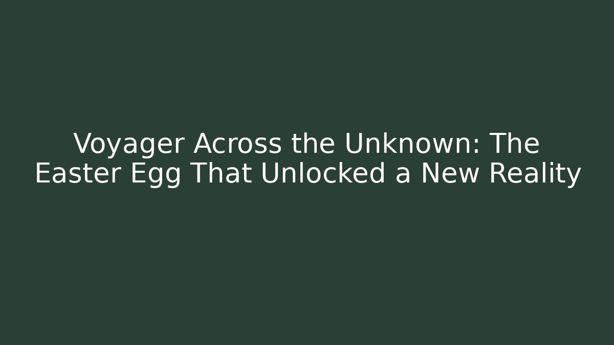 Voyager Across the Unknown: The Easter Egg That Unlocked a New Reality