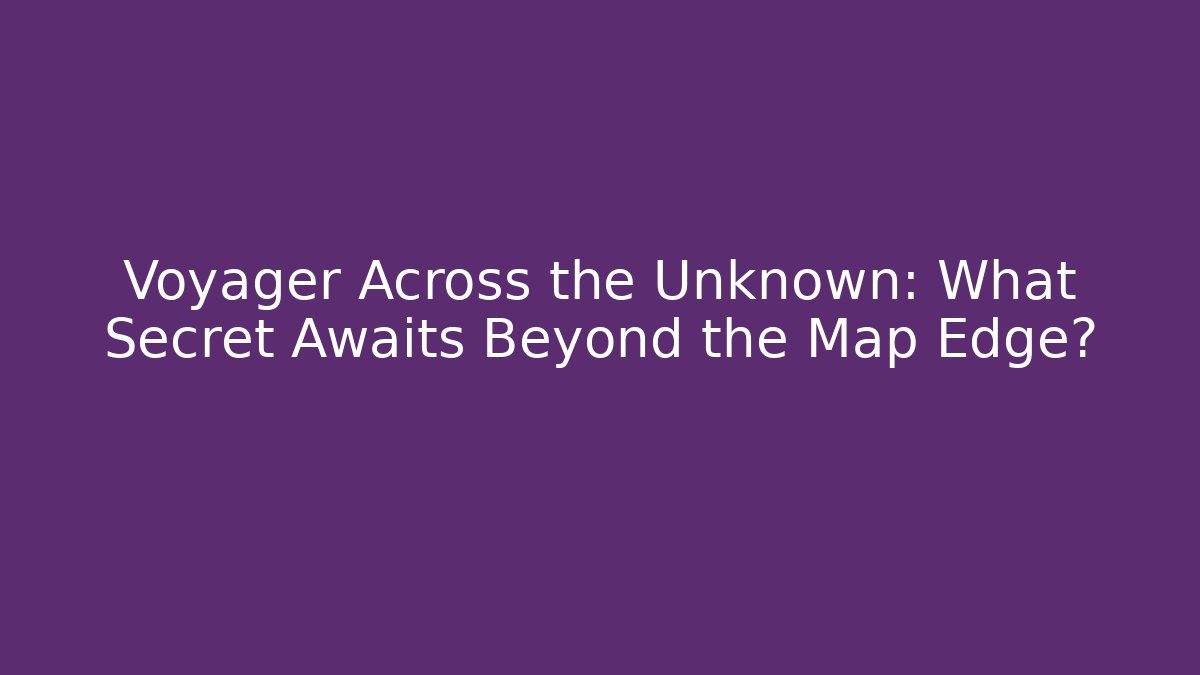 Voyager Across the Unknown: What Secret Awaits Beyond the Map Edge?