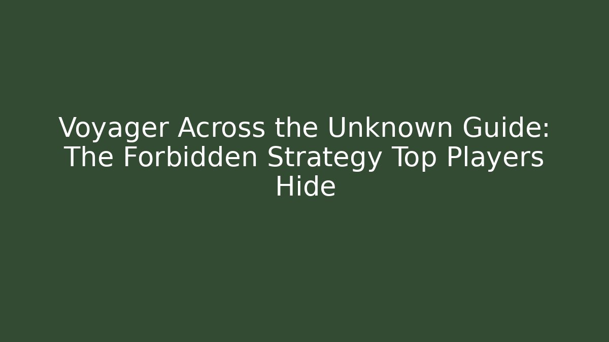 Voyager Across the Unknown Guide: The Forbidden Strategy Top Players Hide