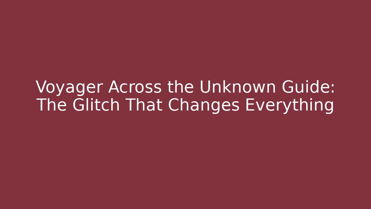 Voyager Across the Unknown Guide: The Glitch That Changes Everything