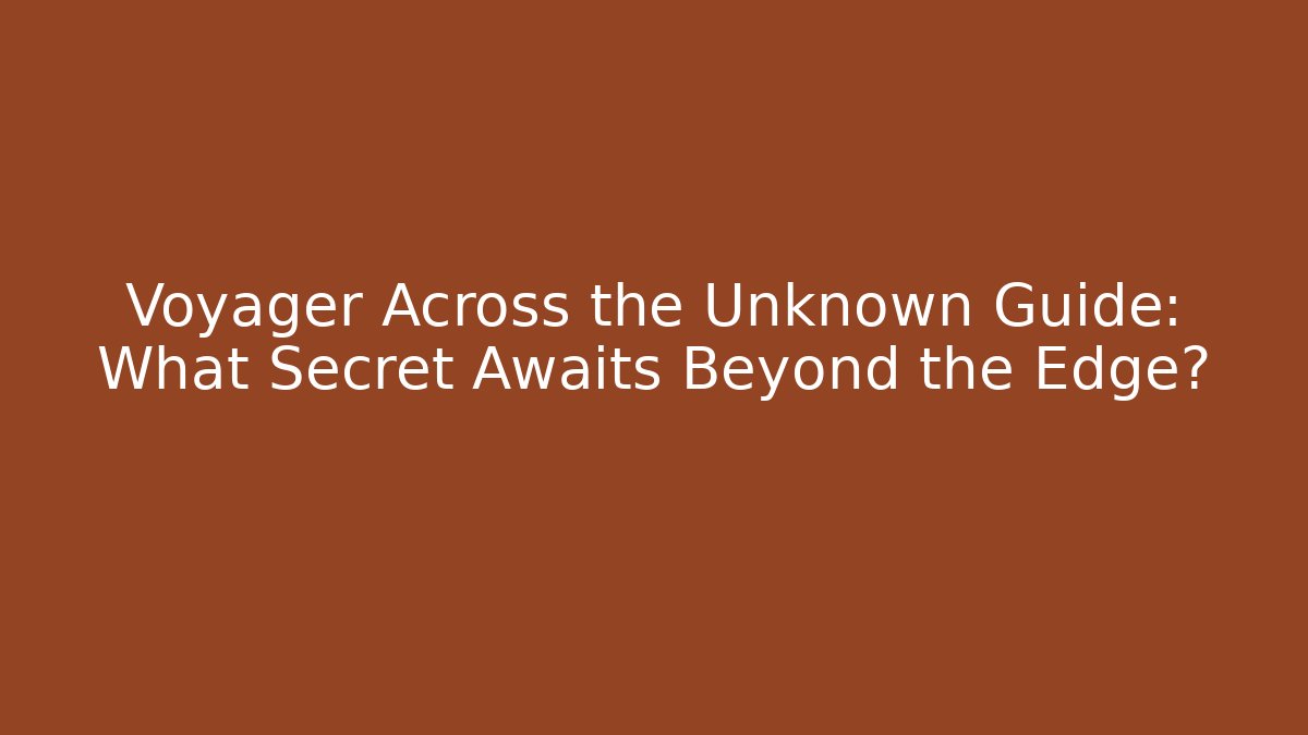 Voyager Across the Unknown Guide: What Secret Awaits Beyond the Edge?