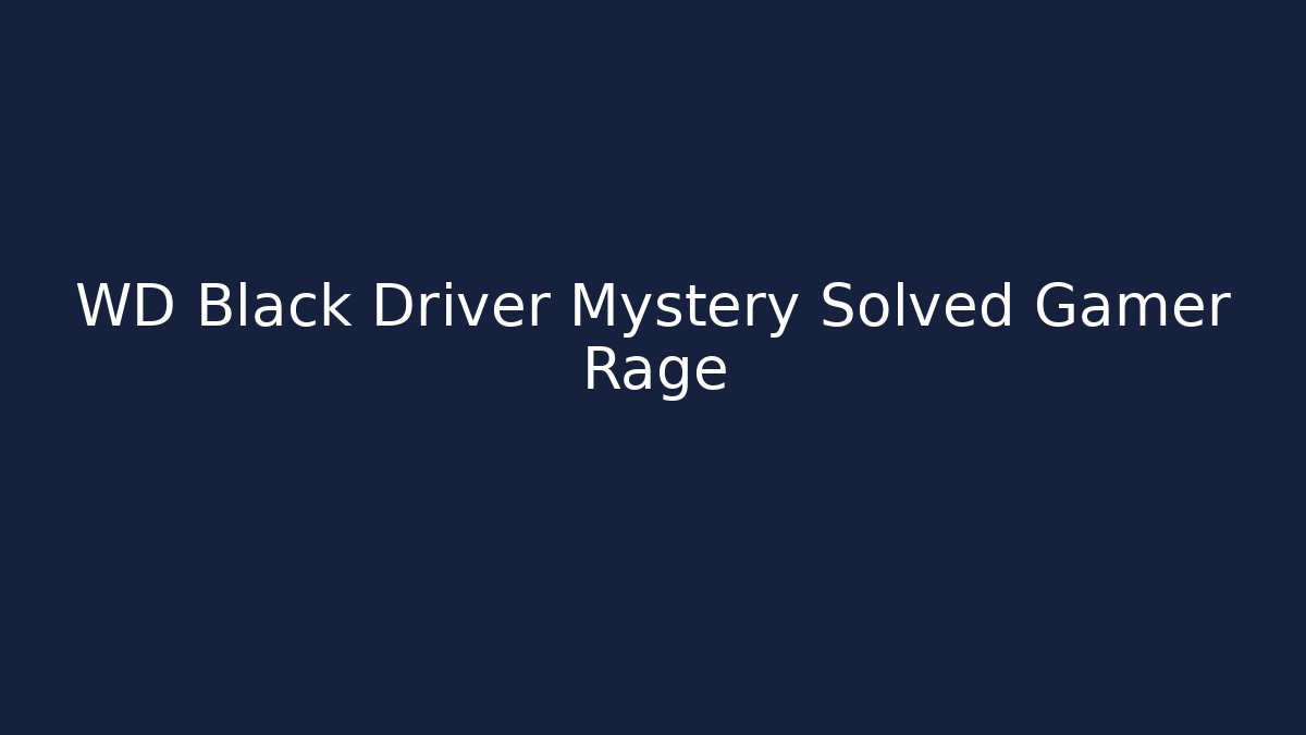 WD Black Driver Mystery Solved Gamer Rage