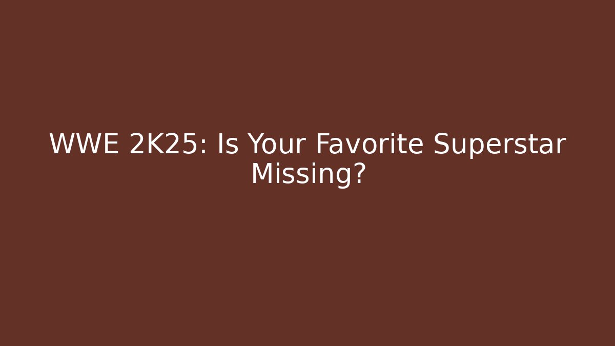 WWE 2K25: Is Your Favorite Superstar Missing?