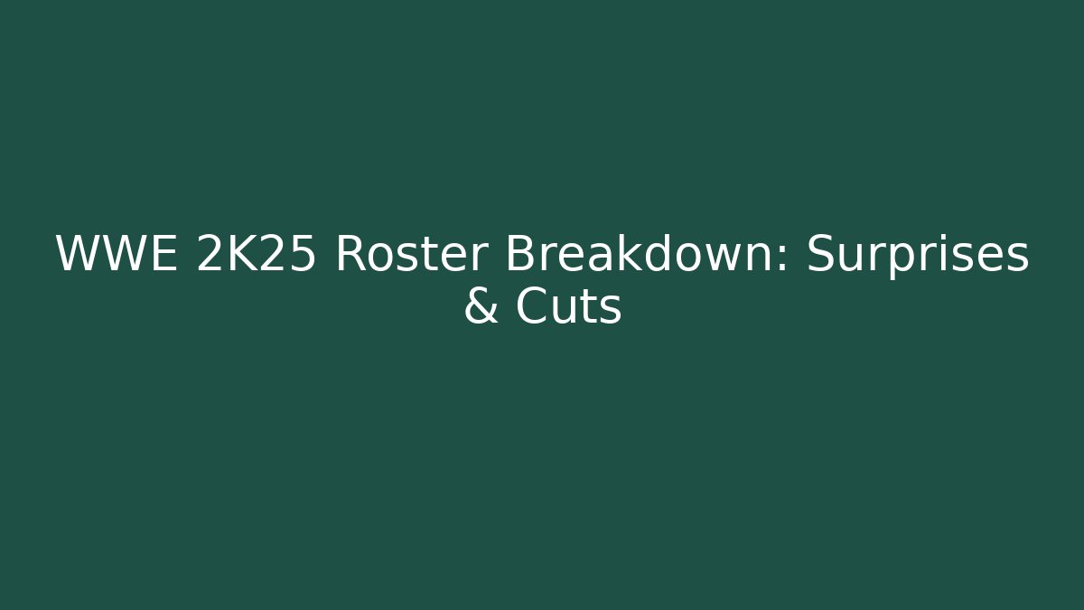 WWE 2K25 Roster Breakdown: Surprises & Cuts