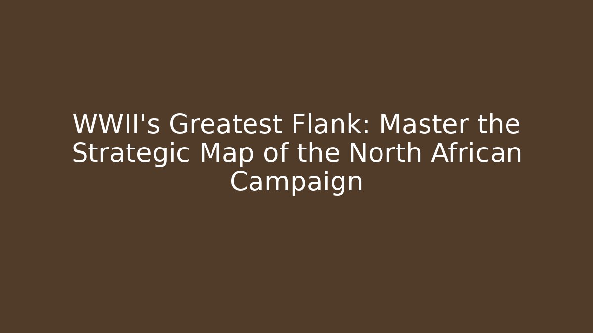 WWII's Greatest Flank: Master the Strategic Map of the North African Campaign