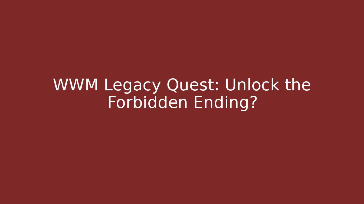 WWM Legacy Quest: Unlock the Forbidden Ending?